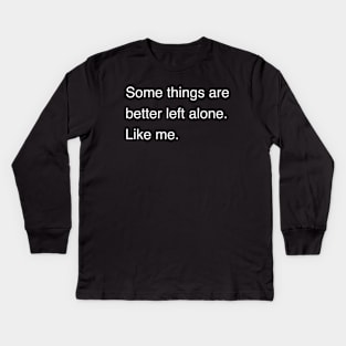 Some things are better left alone. Like me. | Sarcastic shirt | Funny tshirt | Introvert shirt | Social anxiety shirt | Homebody shirt Kids Long Sleeve T-Shirt